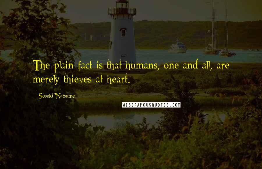 Soseki Natsume Quotes: The plain fact is that humans, one and all, are merely thieves at heart.