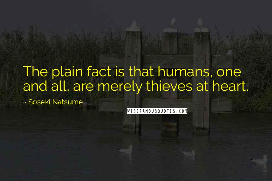 Soseki Natsume Quotes: The plain fact is that humans, one and all, are merely thieves at heart.