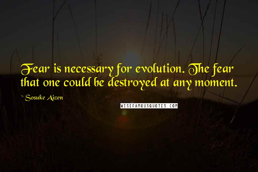 Sosuke Aizen Quotes: Fear is necessary for evolution. The fear that one could be destroyed at any moment.