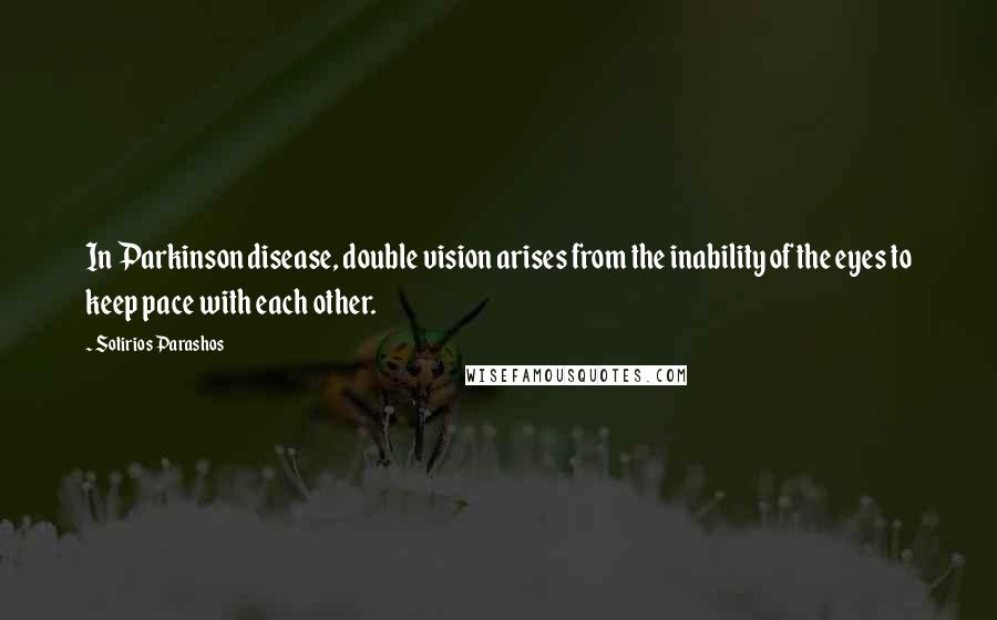 Sotirios Parashos Quotes: In Parkinson disease, double vision arises from the inability of the eyes to keep pace with each other.