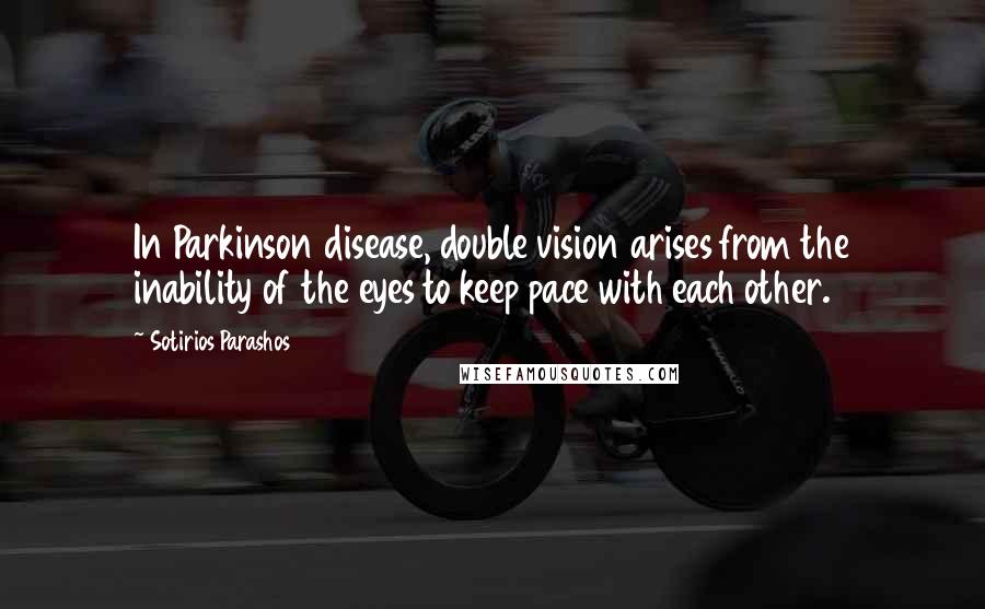 Sotirios Parashos Quotes: In Parkinson disease, double vision arises from the inability of the eyes to keep pace with each other.