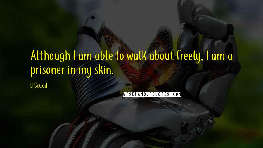 Souad Quotes: Although I am able to walk about freely, I am a prisoner in my skin.