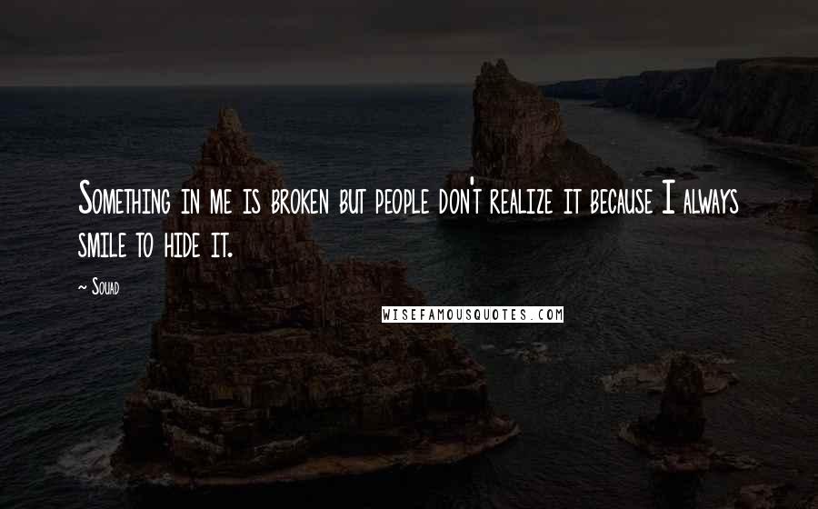 Souad Quotes: Something in me is broken but people don't realize it because I always smile to hide it.