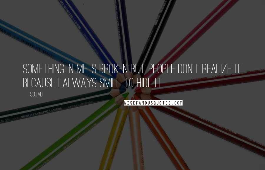 Souad Quotes: Something in me is broken but people don't realize it because I always smile to hide it.