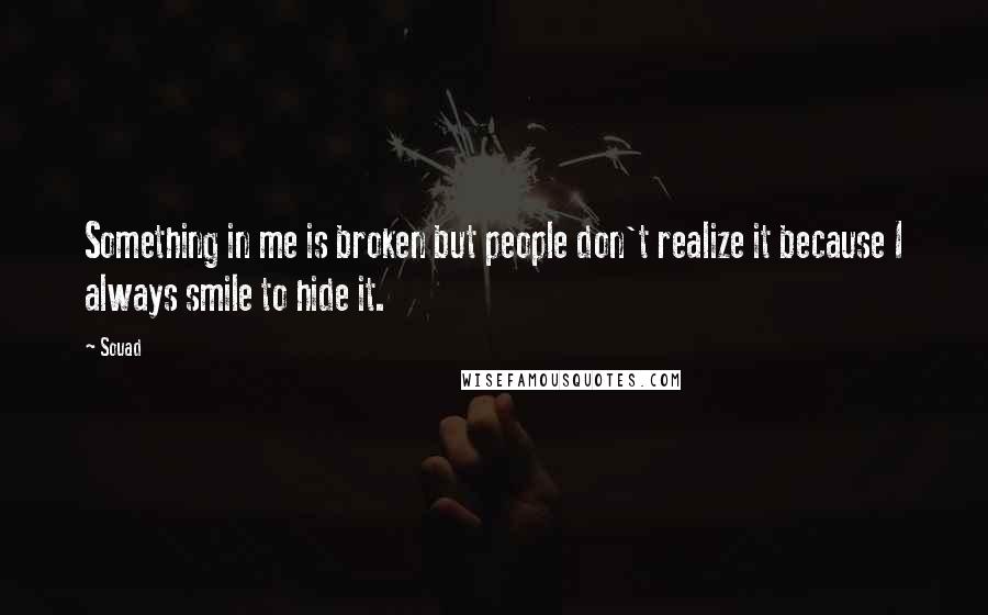 Souad Quotes: Something in me is broken but people don't realize it because I always smile to hide it.