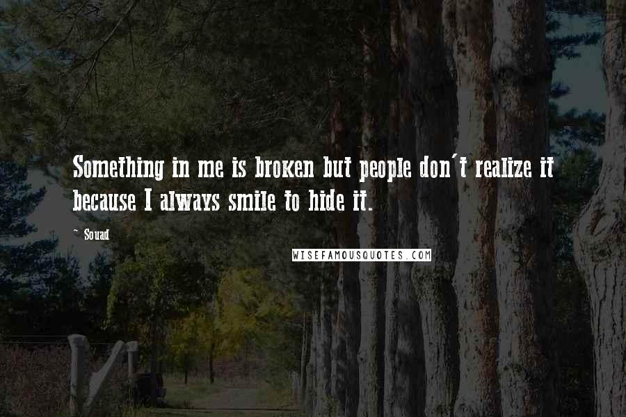 Souad Quotes: Something in me is broken but people don't realize it because I always smile to hide it.