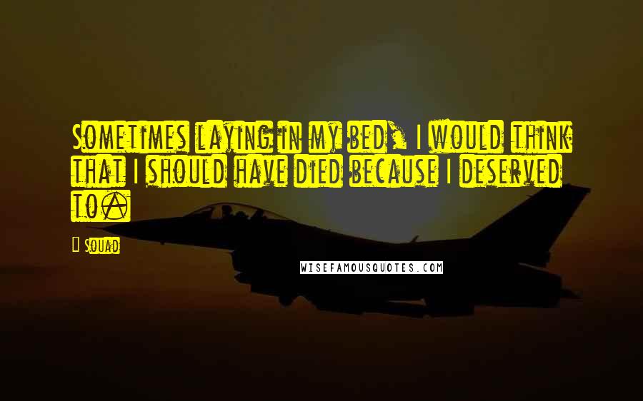 Souad Quotes: Sometimes laying in my bed, I would think that I should have died because I deserved to.