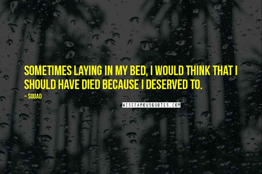 Souad Quotes: Sometimes laying in my bed, I would think that I should have died because I deserved to.