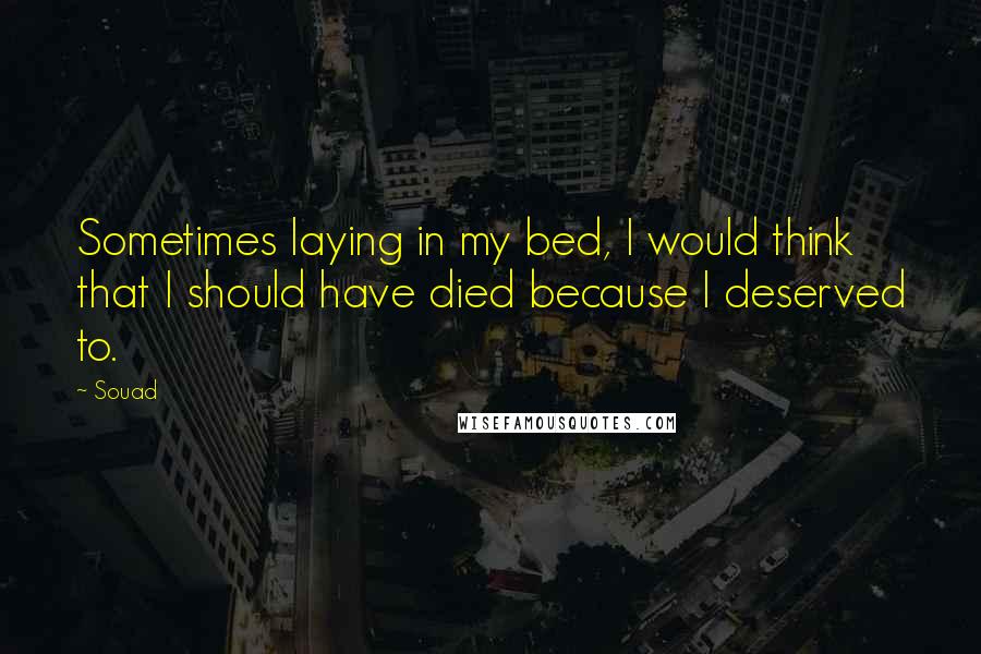 Souad Quotes: Sometimes laying in my bed, I would think that I should have died because I deserved to.