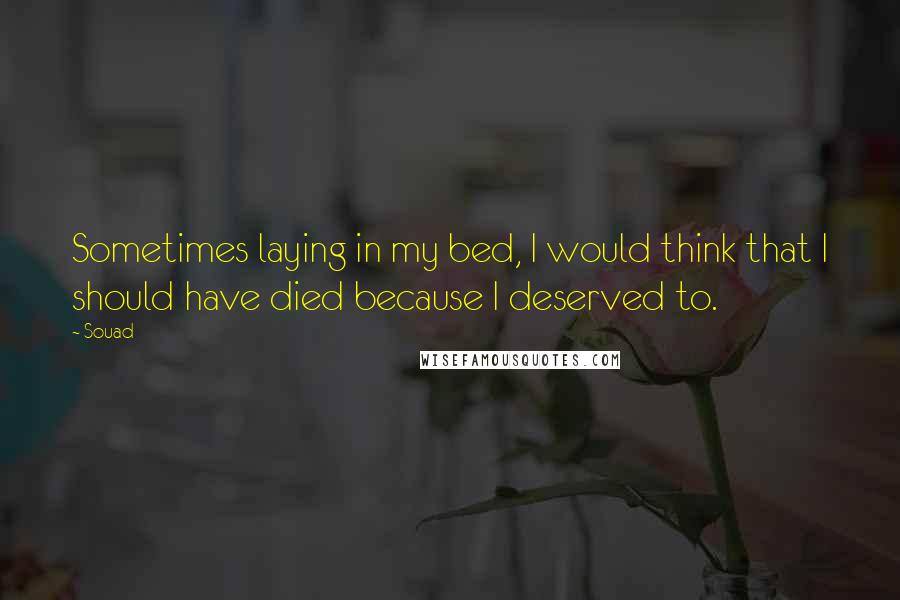 Souad Quotes: Sometimes laying in my bed, I would think that I should have died because I deserved to.