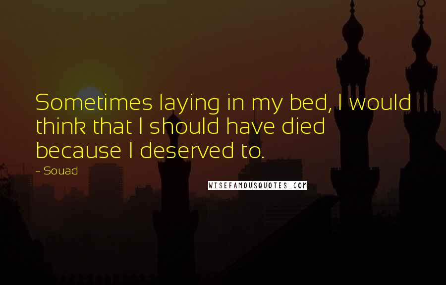 Souad Quotes: Sometimes laying in my bed, I would think that I should have died because I deserved to.