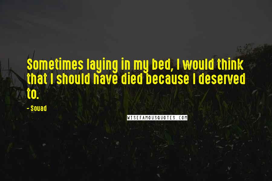 Souad Quotes: Sometimes laying in my bed, I would think that I should have died because I deserved to.