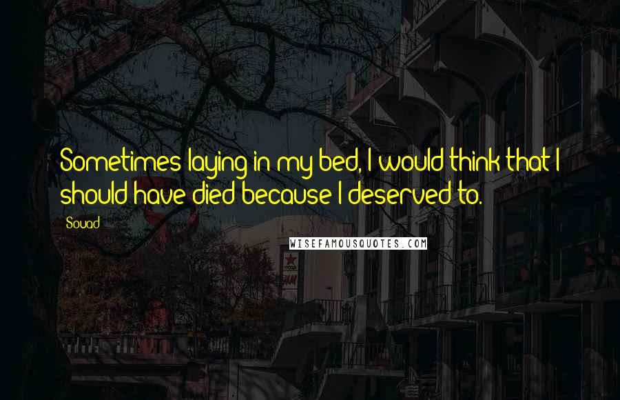 Souad Quotes: Sometimes laying in my bed, I would think that I should have died because I deserved to.