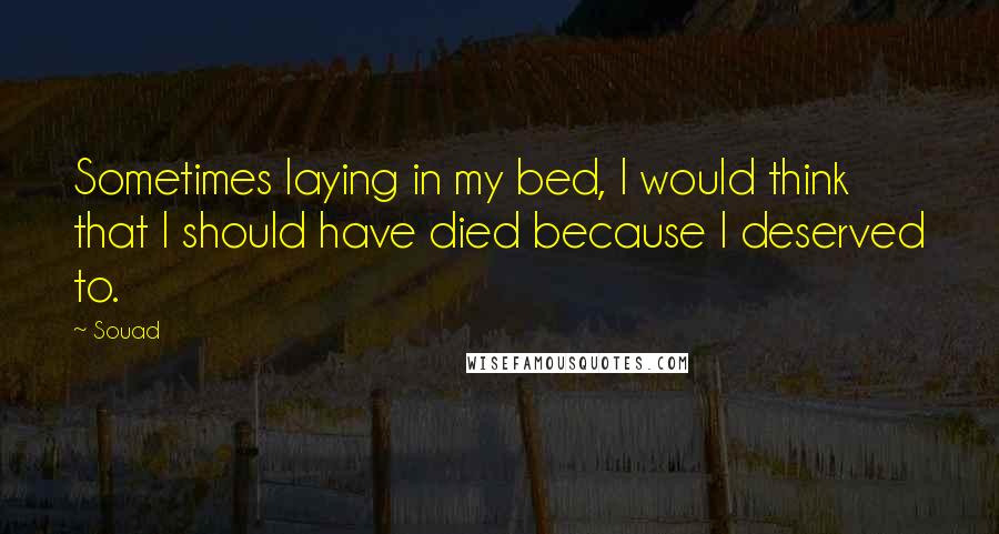 Souad Quotes: Sometimes laying in my bed, I would think that I should have died because I deserved to.