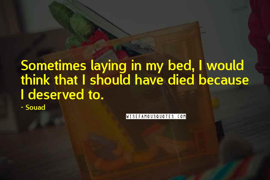 Souad Quotes: Sometimes laying in my bed, I would think that I should have died because I deserved to.