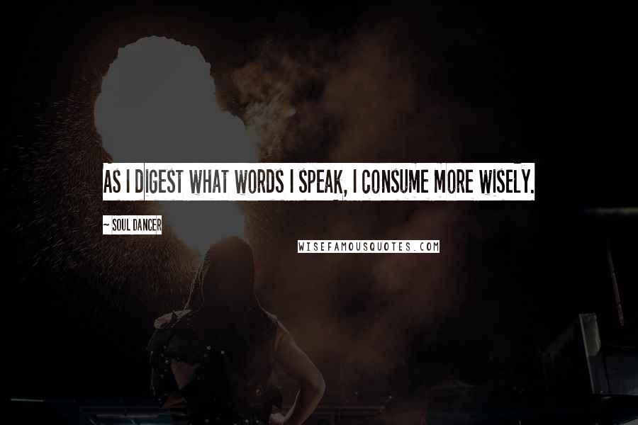 Soul Dancer Quotes: As I digest what words I speak, I consume more wisely.