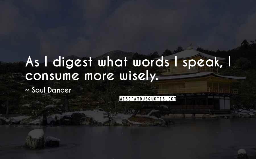 Soul Dancer Quotes: As I digest what words I speak, I consume more wisely.