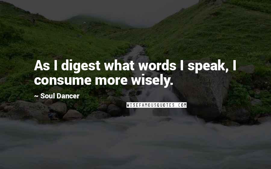 Soul Dancer Quotes: As I digest what words I speak, I consume more wisely.