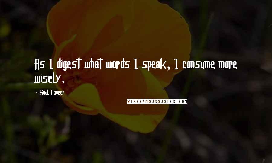 Soul Dancer Quotes: As I digest what words I speak, I consume more wisely.