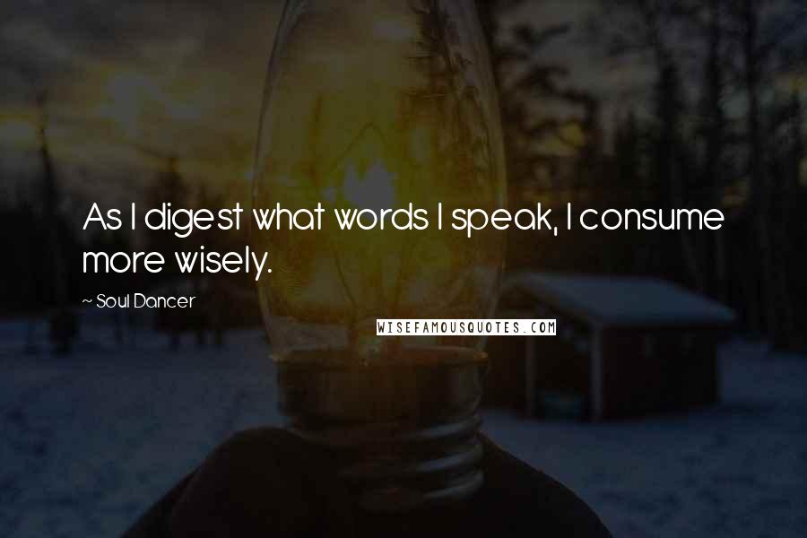 Soul Dancer Quotes: As I digest what words I speak, I consume more wisely.