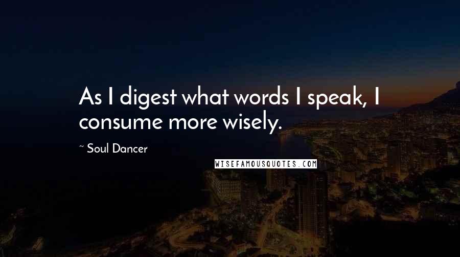 Soul Dancer Quotes: As I digest what words I speak, I consume more wisely.