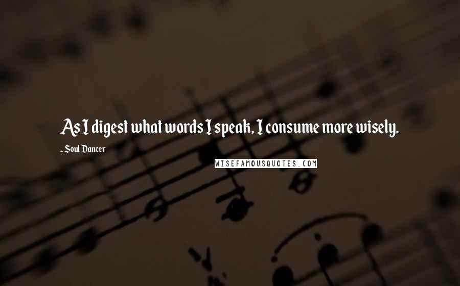 Soul Dancer Quotes: As I digest what words I speak, I consume more wisely.