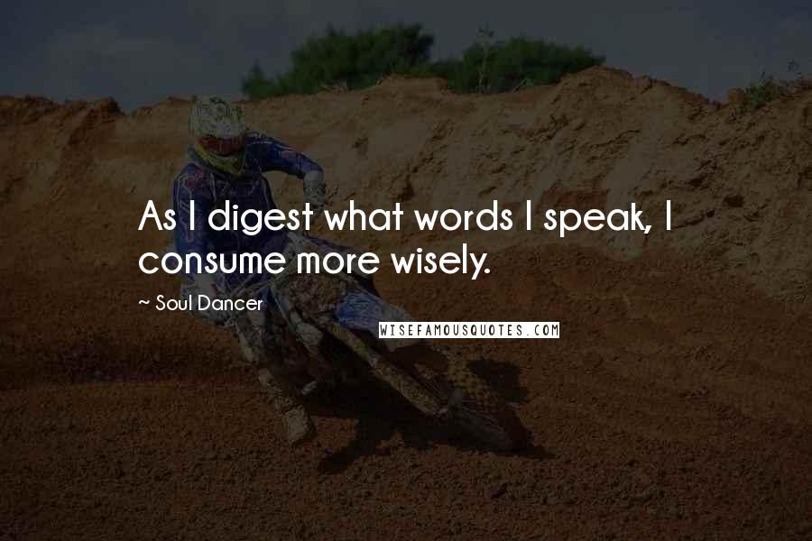 Soul Dancer Quotes: As I digest what words I speak, I consume more wisely.