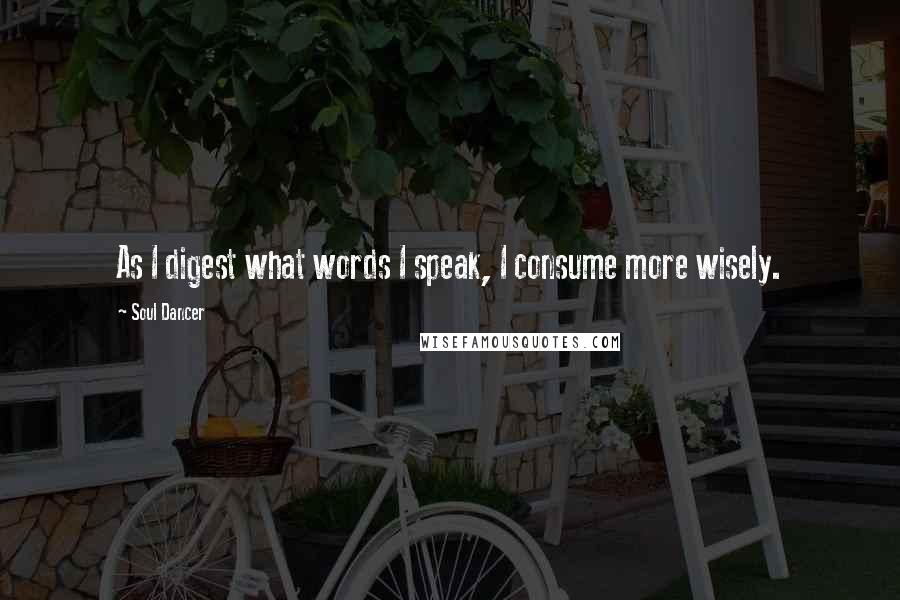 Soul Dancer Quotes: As I digest what words I speak, I consume more wisely.