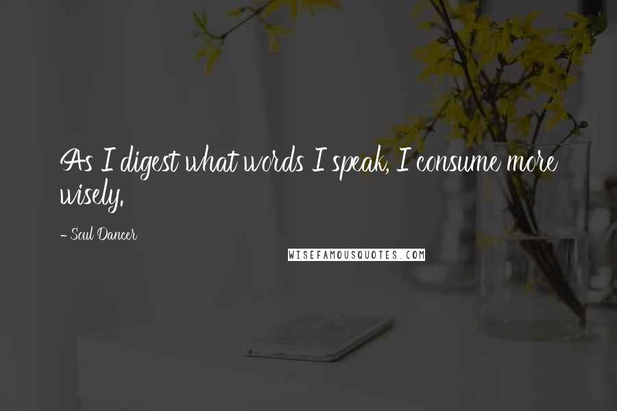 Soul Dancer Quotes: As I digest what words I speak, I consume more wisely.