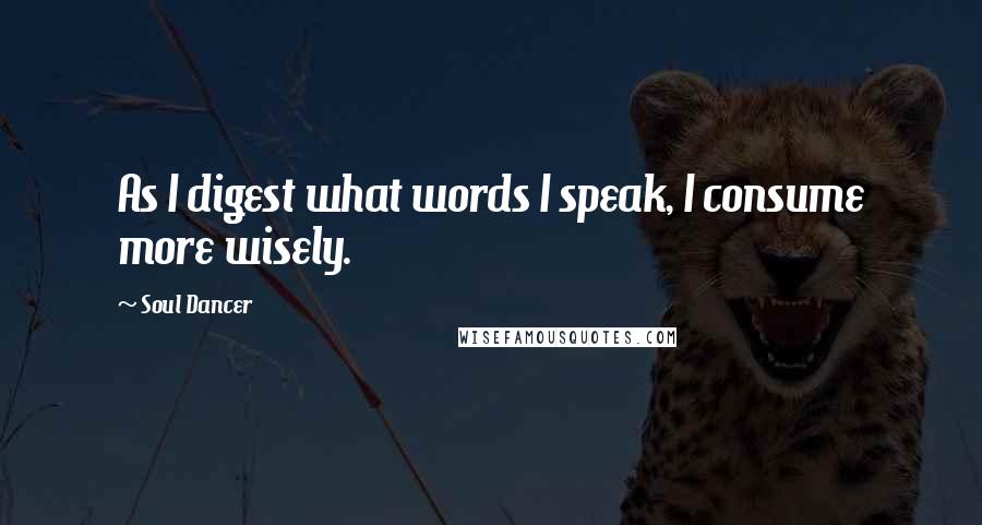 Soul Dancer Quotes: As I digest what words I speak, I consume more wisely.