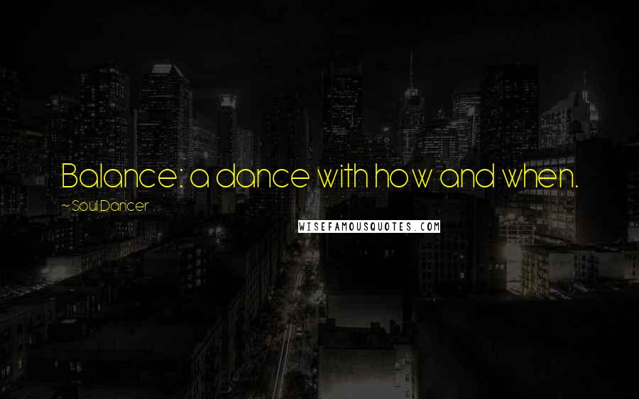 Soul Dancer Quotes: Balance: a dance with how and when.