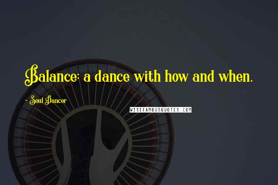 Soul Dancer Quotes: Balance: a dance with how and when.