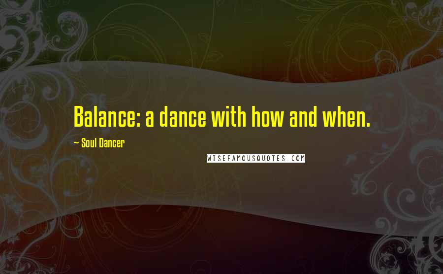 Soul Dancer Quotes: Balance: a dance with how and when.