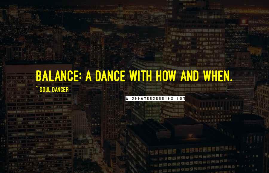 Soul Dancer Quotes: Balance: a dance with how and when.