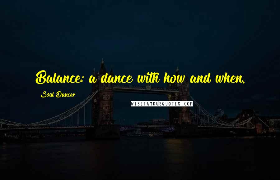 Soul Dancer Quotes: Balance: a dance with how and when.