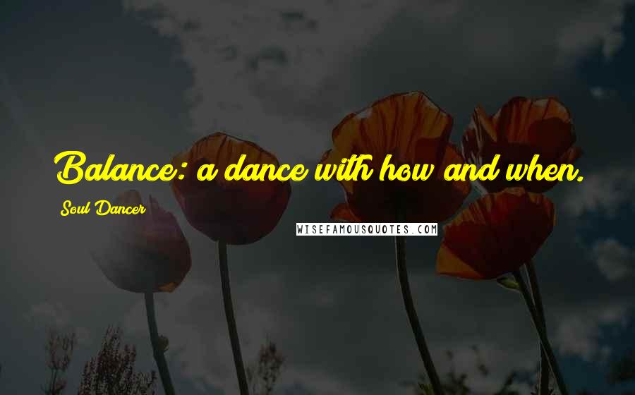 Soul Dancer Quotes: Balance: a dance with how and when.