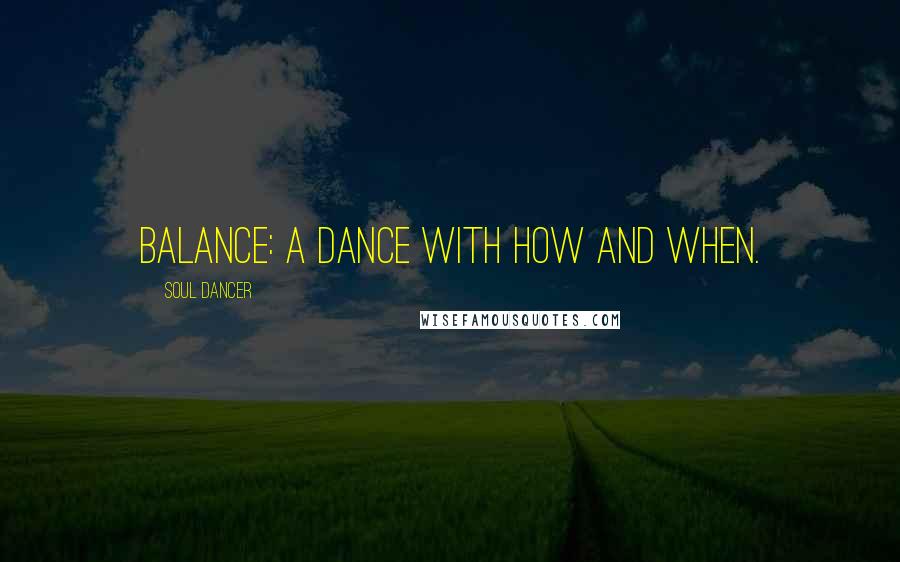 Soul Dancer Quotes: Balance: a dance with how and when.