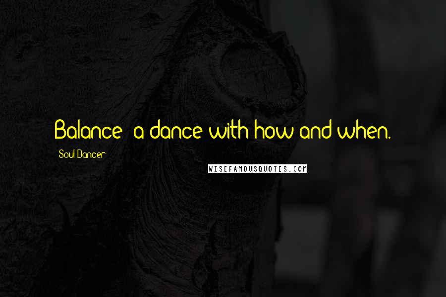 Soul Dancer Quotes: Balance: a dance with how and when.