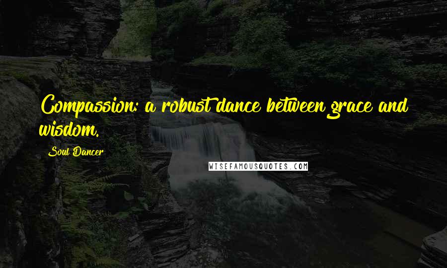 Soul Dancer Quotes: Compassion: a robust dance between grace and wisdom.