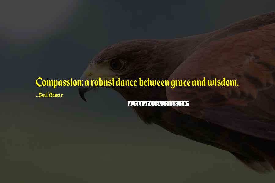 Soul Dancer Quotes: Compassion: a robust dance between grace and wisdom.