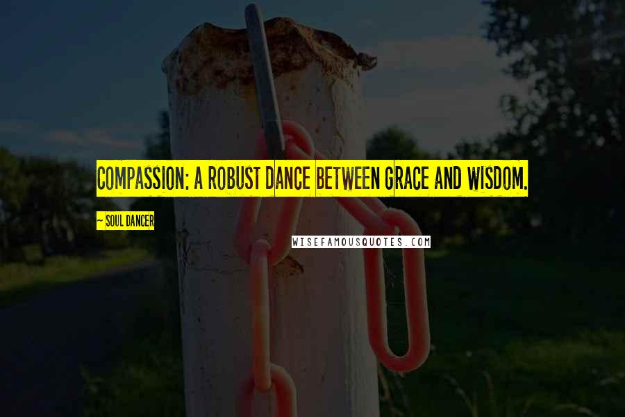 Soul Dancer Quotes: Compassion: a robust dance between grace and wisdom.