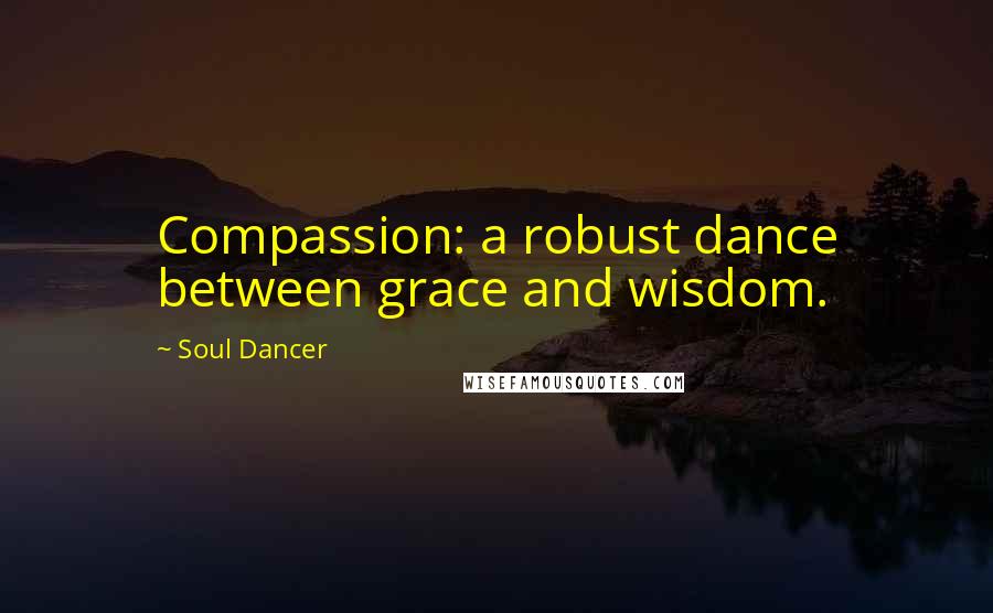 Soul Dancer Quotes: Compassion: a robust dance between grace and wisdom.