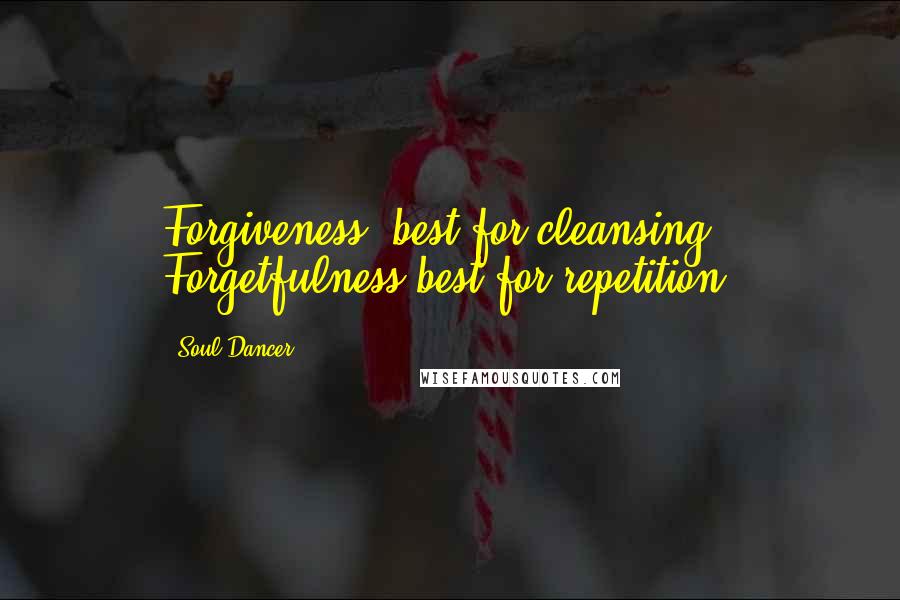 Soul Dancer Quotes: Forgiveness: best for cleansing. Forgetfulness best for repetition.