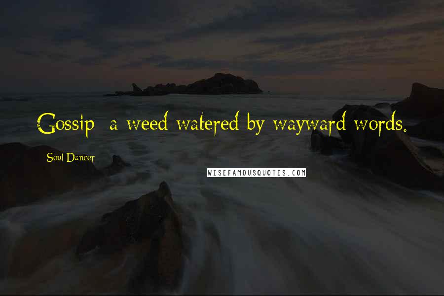Soul Dancer Quotes: Gossip: a weed watered by wayward words.