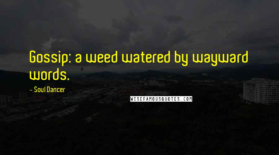 Soul Dancer Quotes: Gossip: a weed watered by wayward words.