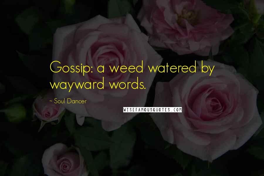 Soul Dancer Quotes: Gossip: a weed watered by wayward words.