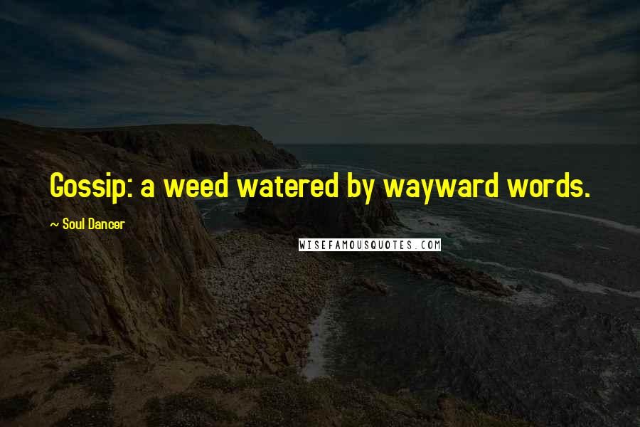 Soul Dancer Quotes: Gossip: a weed watered by wayward words.