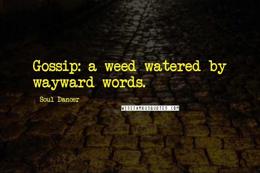 Soul Dancer Quotes: Gossip: a weed watered by wayward words.