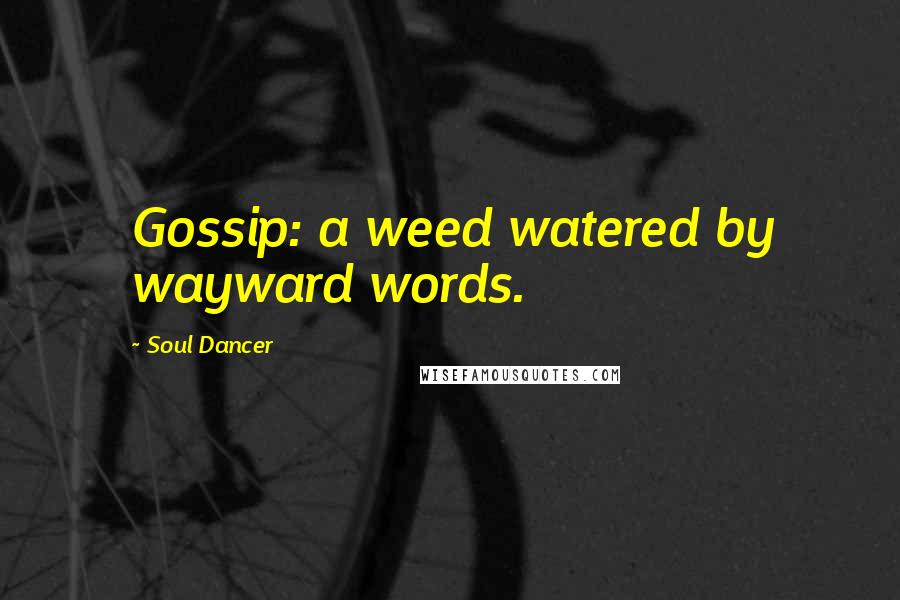 Soul Dancer Quotes: Gossip: a weed watered by wayward words.