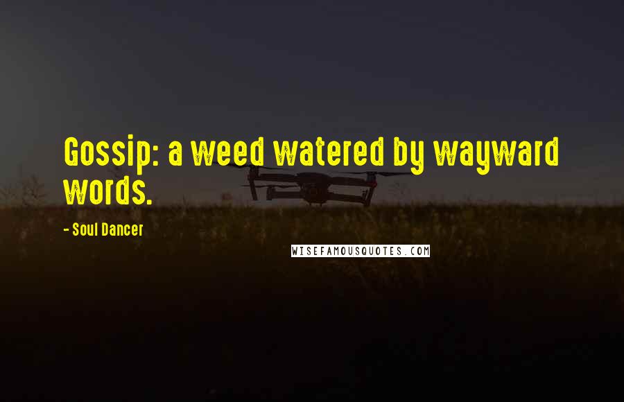Soul Dancer Quotes: Gossip: a weed watered by wayward words.
